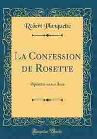 La Confession de Rosette: Opérette en un Acte (Classic Reprint) by Robert Planquette