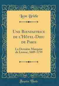 Une Bienfaitrice de l'Hôtel-Dieu de Paris: La Dernière Marquise de Lionne, 1689-1759 (Classic Reprint) by Leon Briéle