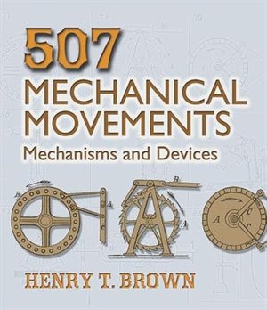 507 Mechanical Movements: Mechanisms and Devices