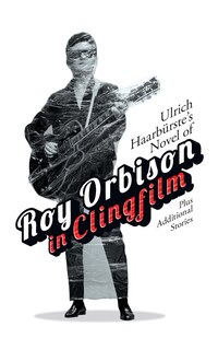 Couverture_Ulrich Haarbürste's Novel of Roy Orbison in Clingfilm