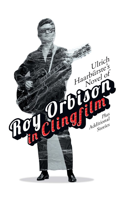 Couverture_Ulrich Haarbürste's Novel of Roy Orbison in Clingfilm