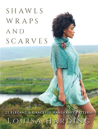 Shawls, Wraps, and Scarves: 21 Elegant and Graceful Hand-Knit Patterns