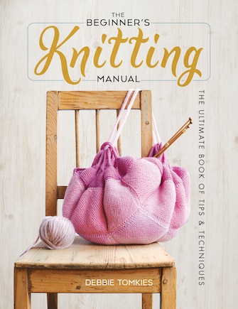 The Beginner's Knitting Manual: The Ultimate Book of Tips and Techniques