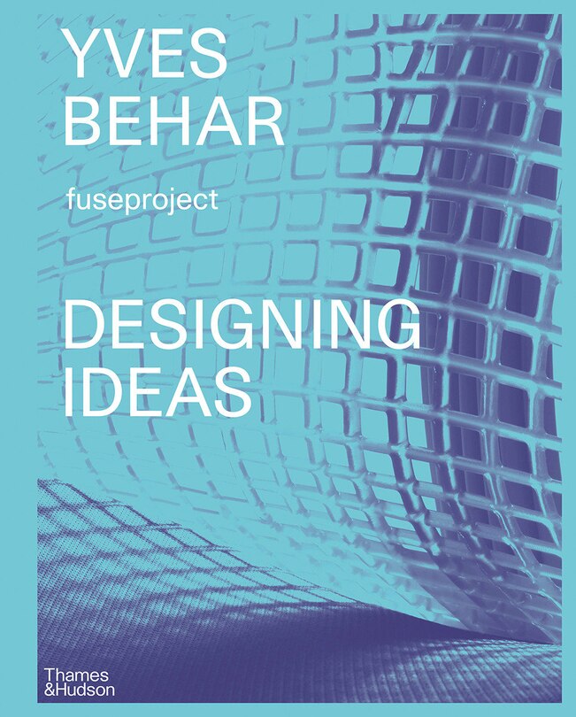 Yves Béhar: Designing Ideas: Twenty Years Of Fuseproject