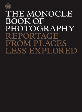 The Monocle Book Of Photography: Reportage From Places Less Explored