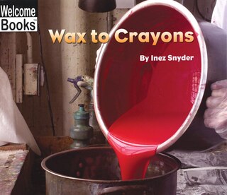 Front cover_Wax to Crayons (Welcome Books: How Things Are Made)