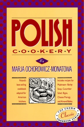 Polish Cookery: Poland's bestselling cookbook adapted for American kitchens. Includes recipes for Mushroom-Barley Soup, Cucumber Salad, Bigos, Cheese Pierogi and Almond Babka