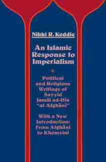 An Islamic Response to Imperialism: Political and Religious Writings of Sayyid Jamal ad-Din al-Afghani by Nikki R. Keddie