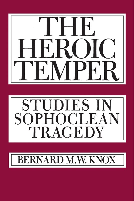 The Heroic Temper: Studies In Sophoclean Tragedy