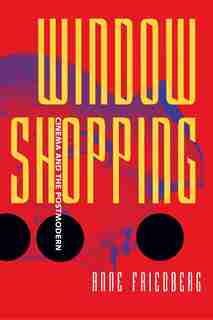 Window Shopping: Cinema And The Postmodern by Anne Friedberg