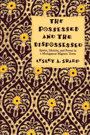 The Possessed and the Dispossessed: Spirits, Identity, and Power in a Madagascar Migrant Town