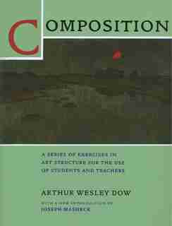 Composition: A Series of Exercises in Art Structure for the Use of Students and Teachers by Arthur Wesley Dow