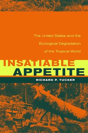 Insatiable Appetite: The United States And The Ecological Degradation Of The Tropical World