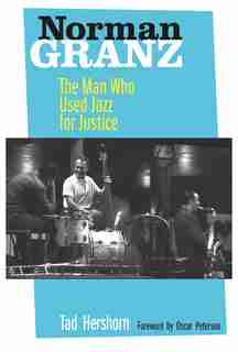 Norman Granz: The Man Who Used Jazz for Justice by Tad Hershorn