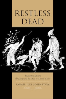 Restless Dead: Encounters between the Living and the Dead in Ancient Greece