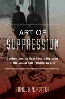 Art of Suppression: Confronting the Nazi Past in Histories of the Visual and Performing Arts de Pamela M. Potter