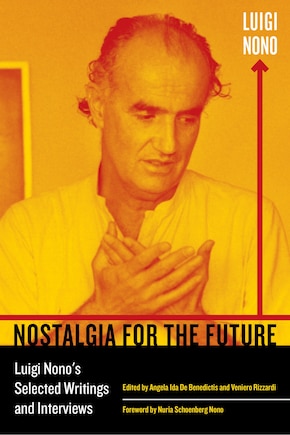 Nostalgia for the Future: Luigi Nono's Selected Writings and Interviews