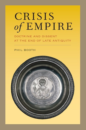 Crisis of Empire: Doctrine and Dissent at the End of Late Antiquity