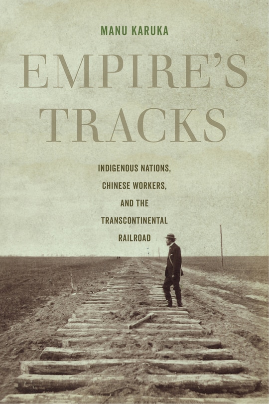 Empire's Tracks: Indigenous Nations, Chinese Workers, And The Transcontinental Railroad