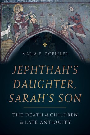 Jephthah’s Daughter, Sarah’s Son: The Death of Children in Late Antiquity