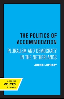 The Politics Of Accommodation: Pluralism And Democracy In The Netherlands