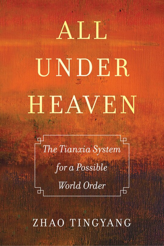 All Under Heaven: The Tianxia System For A Possible World Order