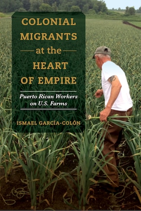 Colonial Migrants At The Heart Of Empire: Puerto Rican Workers On U.s. Farms