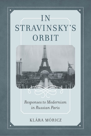 In Stravinsky's Orbit: Responses To Modernism In Russian Paris