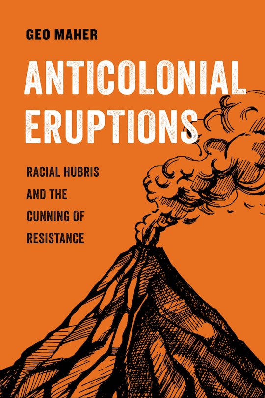 Anticolonial Eruptions: Racial Hubris And The Cunning Of Resistance