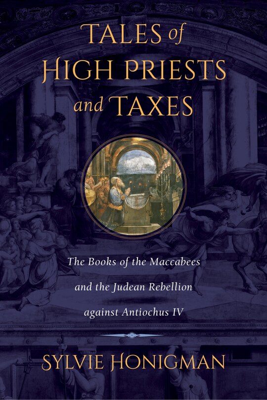 Tales Of High Priests And Taxes: The Books Of The Maccabees And The Judean Rebellion Against Antiochos Iv