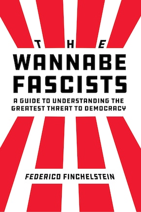 The Wannabe Fascists: A Guide to Understanding the Greatest Threat to Democracy