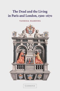Front cover_The Dead and the Living in Paris and London, 1500–1670