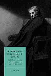 The Emergence of the English Author: Scripting the Life of the Poet in Early Modern England by Kevin Pask