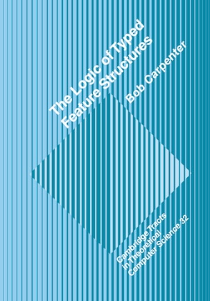 The Logic of Typed Feature Structures: With Applications to Unification Grammars, Logic Programs and Constraint Resolution