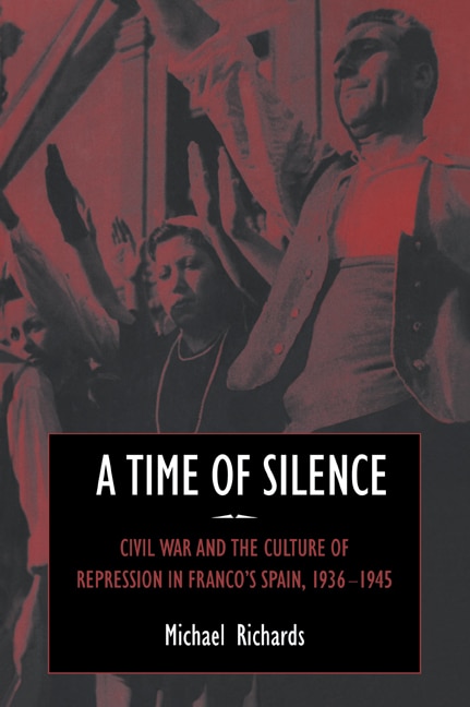 A Time of Silence: Civil War and the Culture of Repression in Franco's Spain, 1936–1945