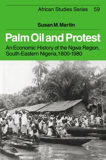 Palm Oil and Protest: An Economic History of the Ngwa Region, South-Eastern Nigeria, 1800–1980