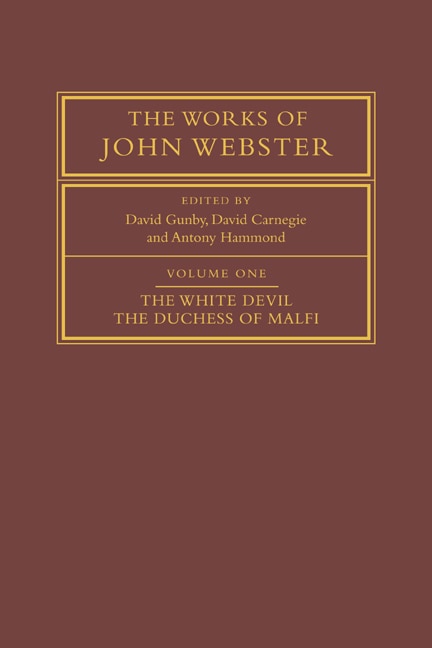 The Works of John Webster: Volume 1, The White Devil; The Duchess of Malfi: An Old-Spelling Critical Edition