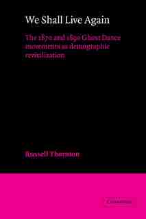 We Shall Live Again: The 1870 and 1890 Ghost Dance Movements as Demographic Revitalization by Russell Thornton