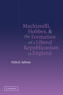 Front cover_Machiavelli, Hobbes, and the Formation of a Liberal Republicanism in England