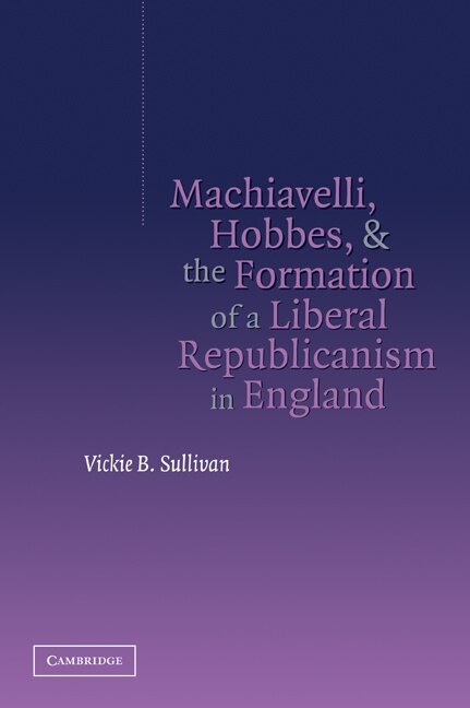 Front cover_Machiavelli, Hobbes, and the Formation of a Liberal Republicanism in England