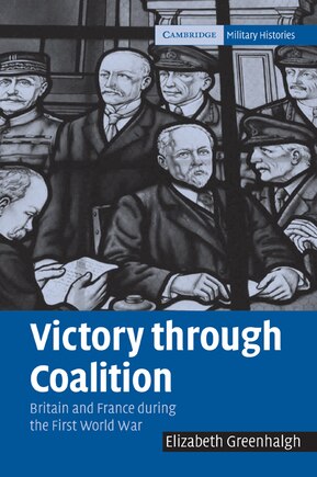 Victory through Coalition: Britain and France during the First World War