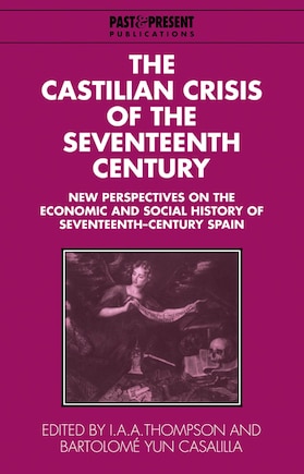 The Castilian Crisis of the Seventeenth Century: New Perspectives on the Economic and Social History of Seventeenth-Century Spain