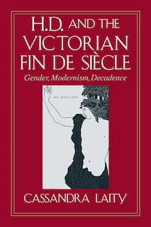 H. D. And The Victorian Fin De Siècle: Gender, Modernism, Decadence