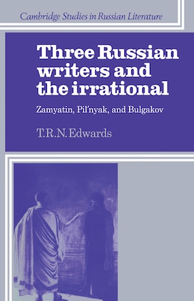 Three Russian Writers and the Irrational: Zamyatin, Pil'nyak, And Bulgakov