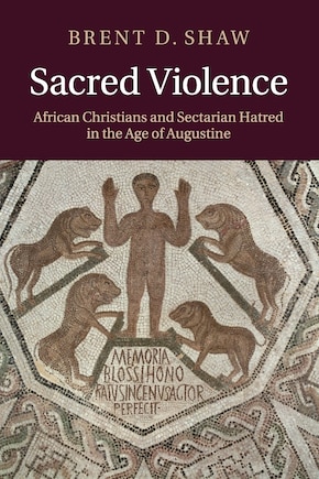 Sacred Violence: African Christians and Sectarian Hatred in the Age of Augustine