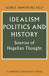 Idealism, Politics and History: Sources of Hegelian Thought