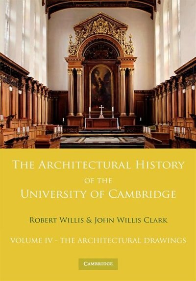 Front cover_The Architectural History of the University of Cambridge and of the Colleges of Cambridge and Eton: Volume 4, The Architectural Drawings