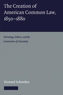 Front cover_The Creation of American Common Law, 1850–1880