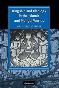 Front cover_Kingship and Ideology in the Islamic and Mongol Worlds