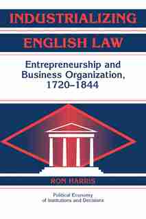 Industrializing English Law: Entrepreneurship and Business Organization, 1720-1844 by Ron Harris